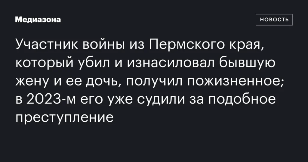 Житель Пермского края, осужденный за убийство и изнасилование бывшей жены и ее дочери, получил пожизненное; ранее в 2023 году его судили за аналогичное преступление. Житель Пермского края, осужденный за убийство и изнасилование бывшей жены и ее дочери, получил пожизненное; ранее в 2023 году его судили за аналогичное преступление.