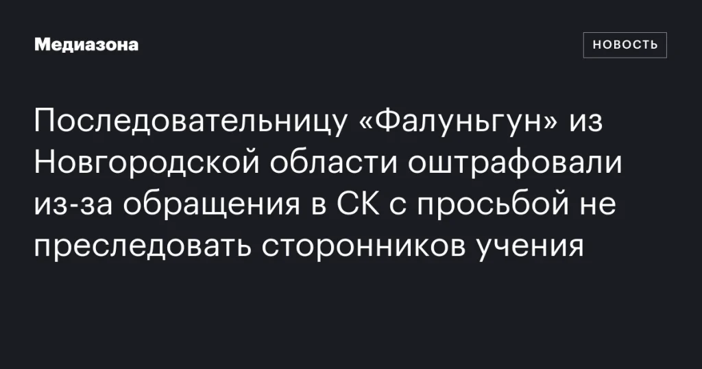 Жительницу Новгородской области оштрафовали за обращение в СК с просьбой прекратить преследование последователей «Фалуньгун»