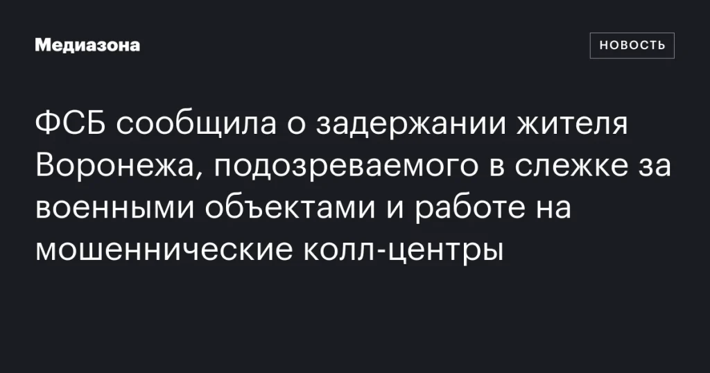 ФСБ задержала воронежца, подозреваемого в слежке за военными объектами и сотрудничестве с мошенническими колл-центрами ФСБ задержала воронежца, подозреваемого в слежке за военными объектами и сотрудничестве с мошенническими колл-центрами