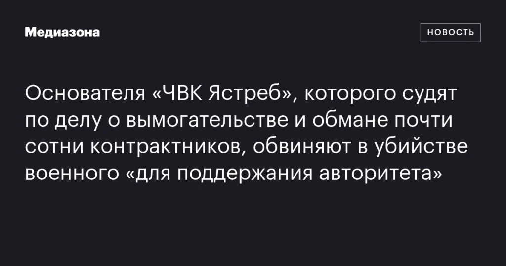 Основателя «ЧВК Ястреб» обвиняют в убийстве военного для поддержания авторитета на фоне дела о вымогательстве и обмане контрактников Основателя «ЧВК Ястреб» обвиняют в убийстве военного для поддержания авторитета на фоне дела о вымогательстве и обмане контрактников