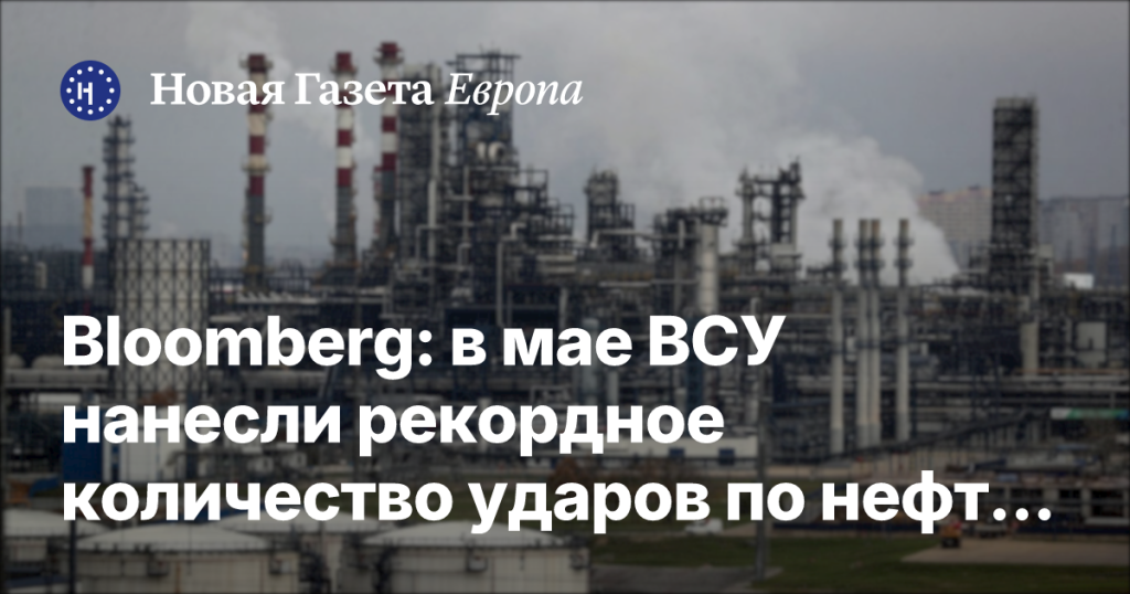 В мае ВСУ установили рекорд по ударам по нефтяным объектам в России: переработка топлива упала до 16-летнего минимума — Новая газета Европа
