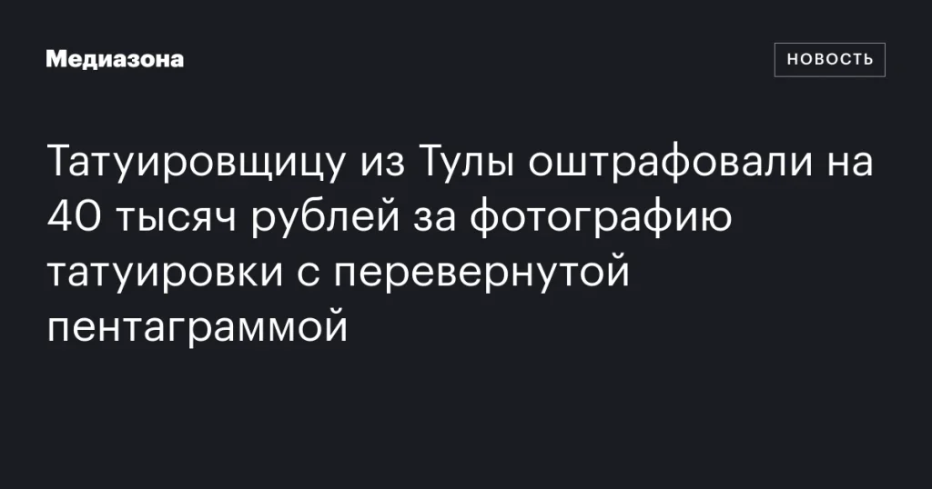 Тульскую татуировщицу оштрафовали на 40 тысяч рублей за фото тату с перевернутой пентаграммой Тульскую татуировщицу оштрафовали на 40 тысяч рублей за фото тату с перевернутой пентаграммой