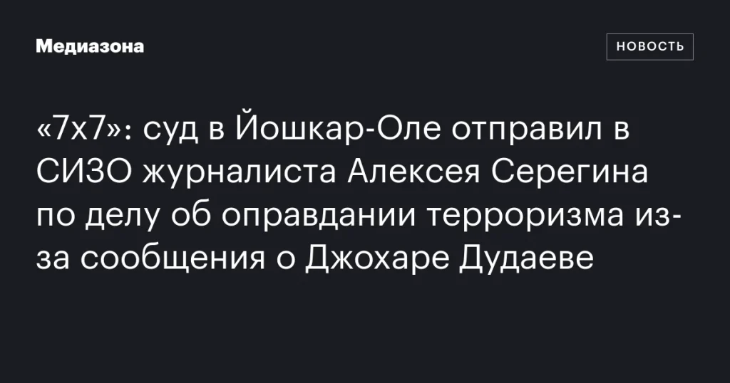 В Йошкар-Оле журналист Алексей Серегин арестован по обвинению в оправдании терроризма из-за поста о Джохаре Дудаеве