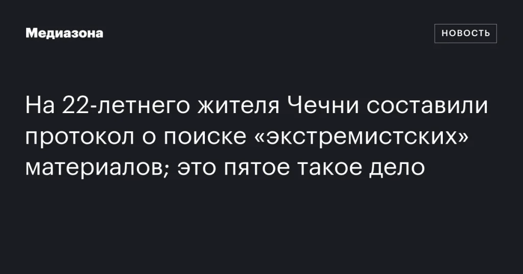 На 22-летнего чеченца завели пятое дело за поиск «экстремистских» материалов На 22-летнего чеченца завели пятое дело за поиск «экстремистских» материалов