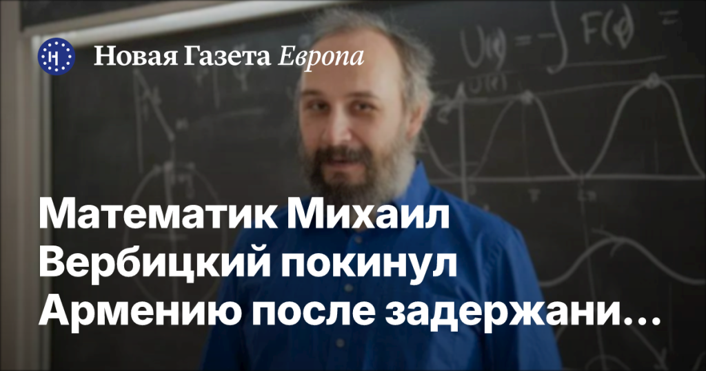 Математик Михаил Вербицкий уехал из Армении после ареста по запросу России Математик Михаил Вербицкий уехал из Армении после ареста по запросу России