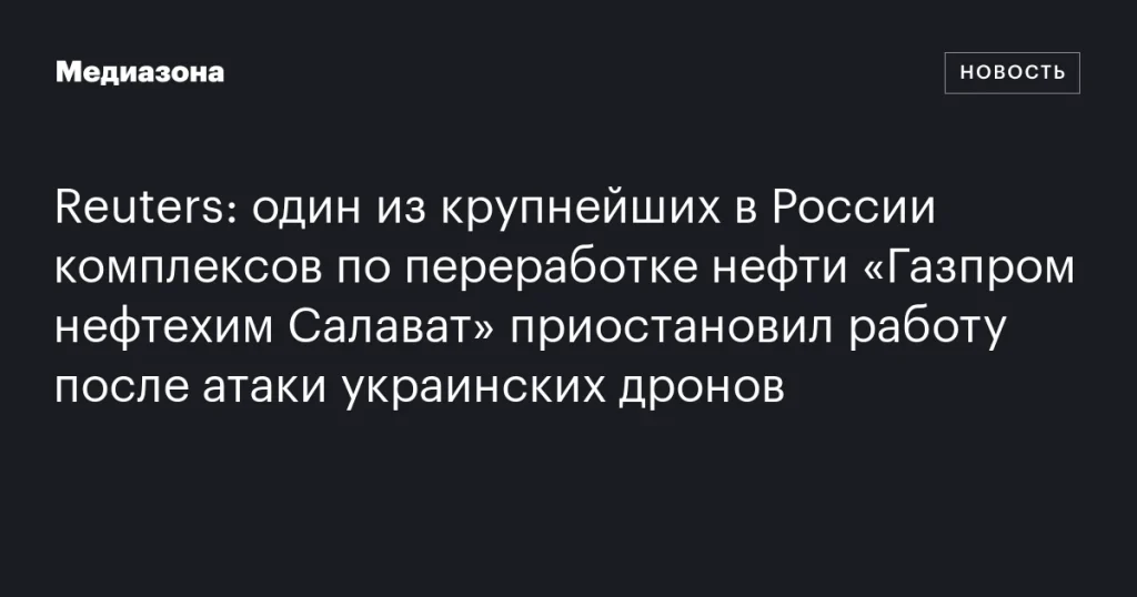 Комплекс «Газпром нефтехим Салават» остановился из-за атаки украинских дронов Комплекс «Газпром нефтехим Салават» остановился из-за атаки украинских дронов