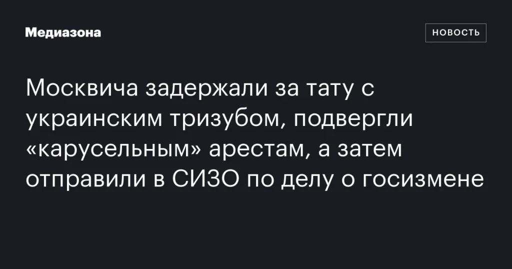 Москвича арестовали за татуировку с украинским тризубом и отправили в СИЗО по обвинению в госизмене
