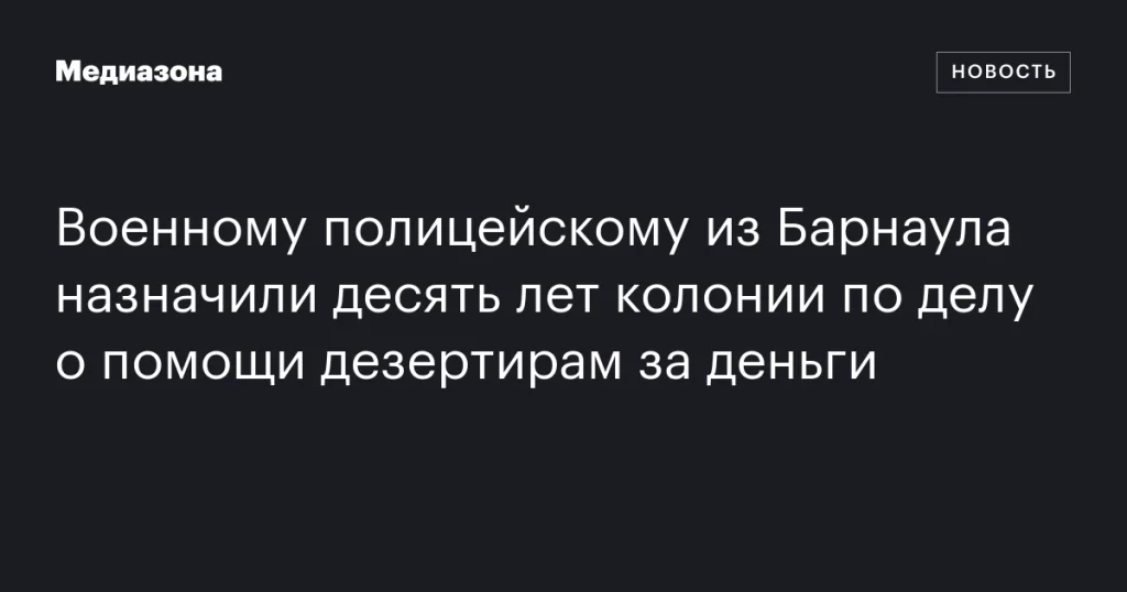 Барнаульскому военному полицейскому дали десять лет за помощь дезертирам за вознаграждение Барнаульскому военному полицейскому дали десять лет за помощь дезертирам за вознаграждение