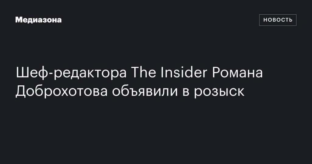 Главного редактора The Insider Романа Доброхотова объявили в розыск