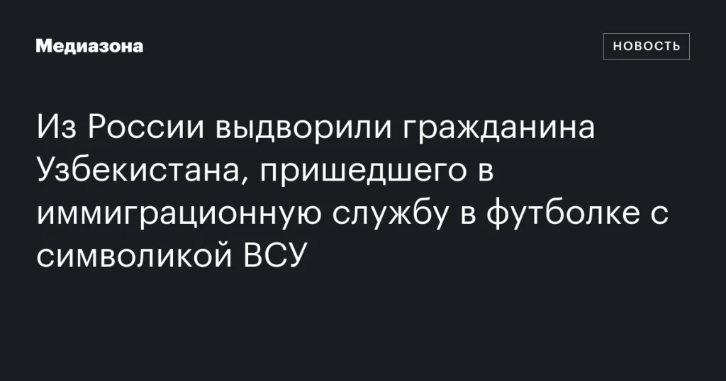Из России депортировали узбекистанца за футболку с символикой ВСУ