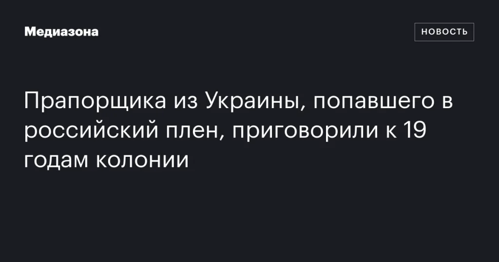Украинский прапорщик, находящийся в плену в России, получил 19 лет колонии Украинский прапорщик, находящийся в плену в России, получил 19 лет колонии