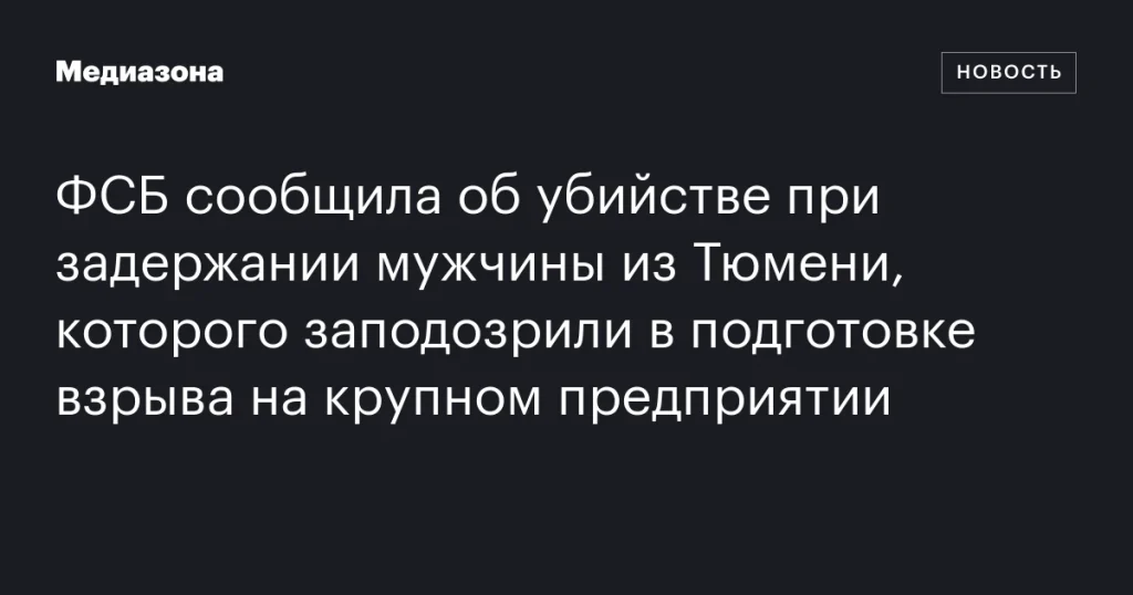 ФСБ: при задержании убит житель Тюмени, подозреваемый в подготовке взрыва на крупном предприятии ФСБ: при задержании убит житель Тюмени, подозреваемый в подготовке взрыва на крупном предприятии