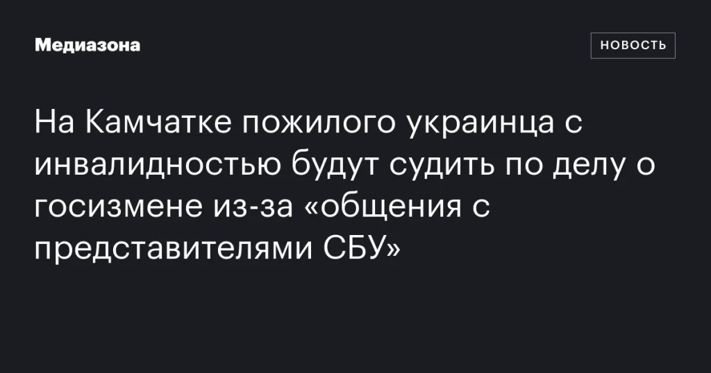 На Камчатке будут судить пожилого украинца с инвалидностью за госизмену из-за общения с СБУ На Камчатке будут судить пожилого украинца с инвалидностью за госизмену из-за общения с СБУ