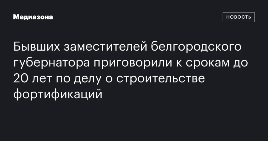 Экс-заместителей белгородского губернатора осудили на сроки до 20 лет по делу о фортификациях Экс-заместителей белгородского губернатора осудили на сроки до 20 лет по делу о фортификациях