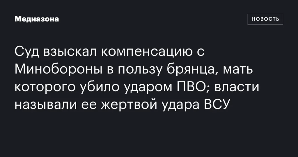 Суд обязал Минобороны выплатить компенсацию брянцу за гибель его матери от удара ПВО, несмотря на заявление властей о вине ВСУ Суд обязал Минобороны выплатить компенсацию брянцу за гибель его матери от удара ПВО, несмотря на заявление властей о вине ВСУ