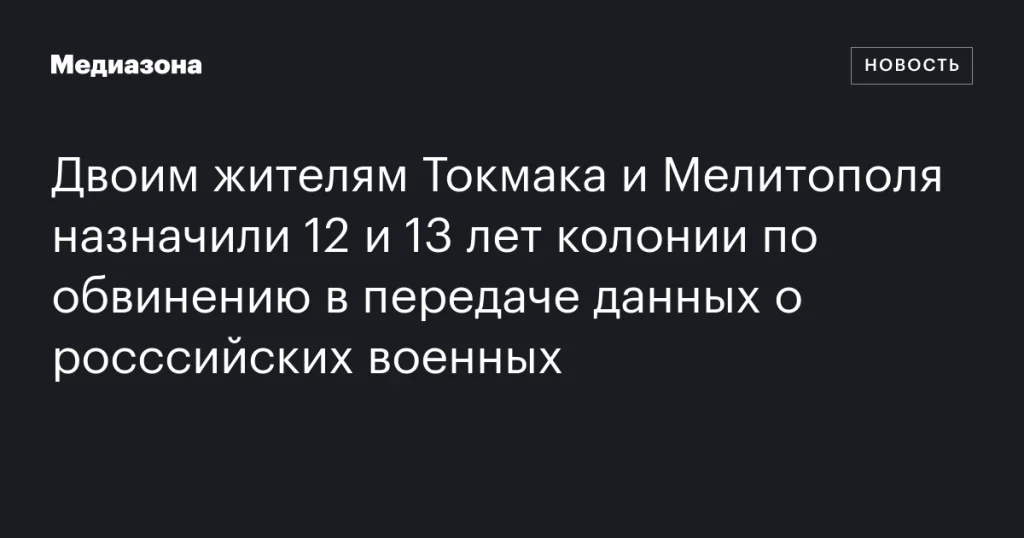 Жителям Токмака и Мелитополя дали 12 и 13 лет колонии за передачу данных о российских военных Жителям Токмака и Мелитополя дали 12 и 13 лет колонии за передачу данных о российских военных