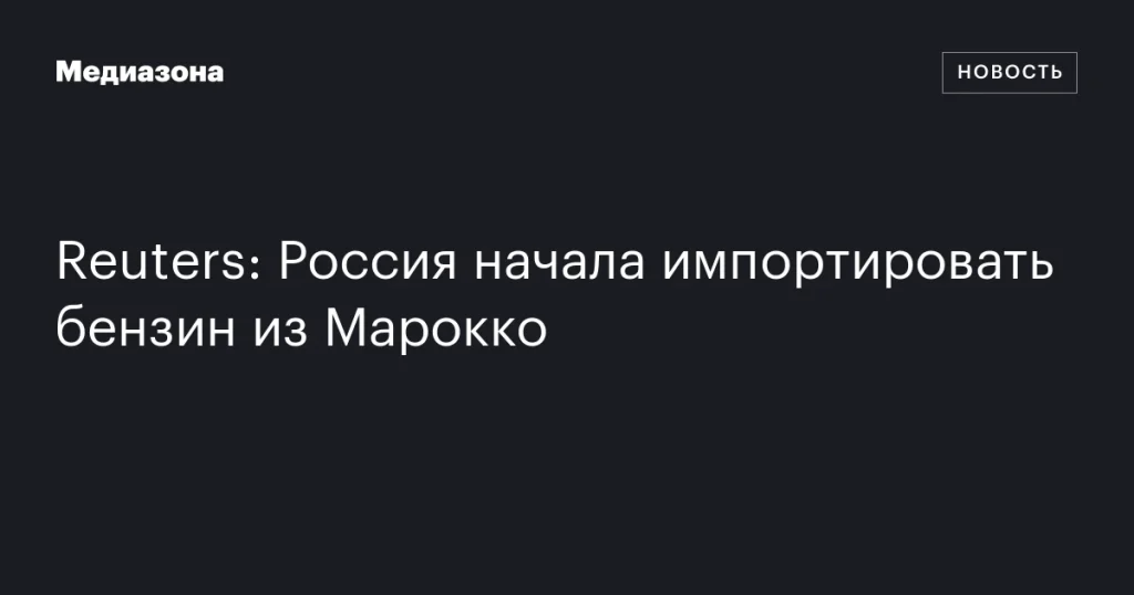 Россия начала ввоз бензина из Марокко Россия начала ввоз бензина из Марокко