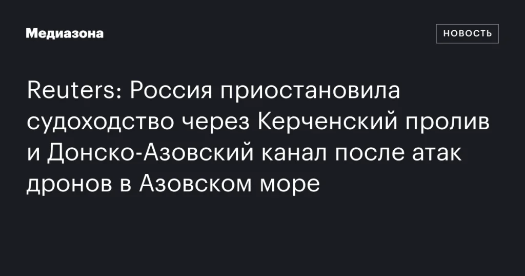 Россия приостановила судоходство через Керченский пролив и Донско-Азовский канал после атак беспилотников в Азовском море