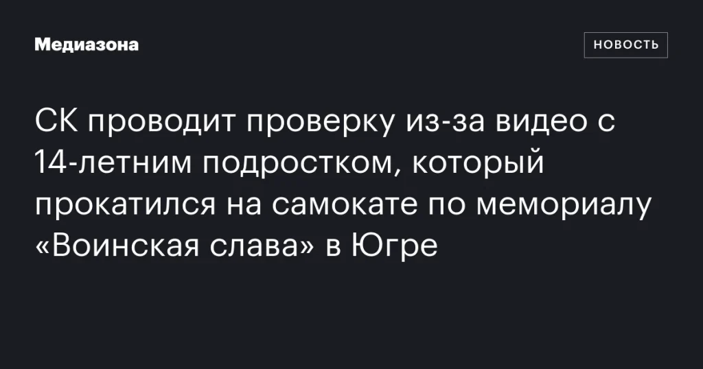 СК проверяет инцидент с подростком, проехавшим на самокате по мемориалу «Воинская слава» в Югре СК проверяет инцидент с подростком, проехавшим на самокате по мемориалу «Воинская слава» в Югре