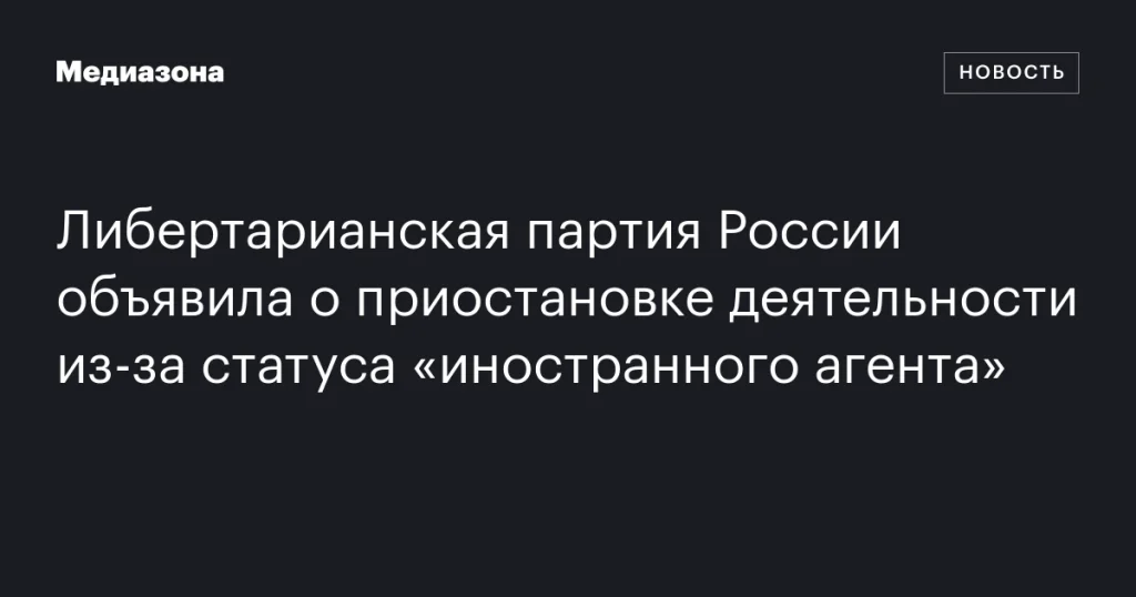 Либертарианская партия России приостановила деятельность из-за статуса «иностранного агента»