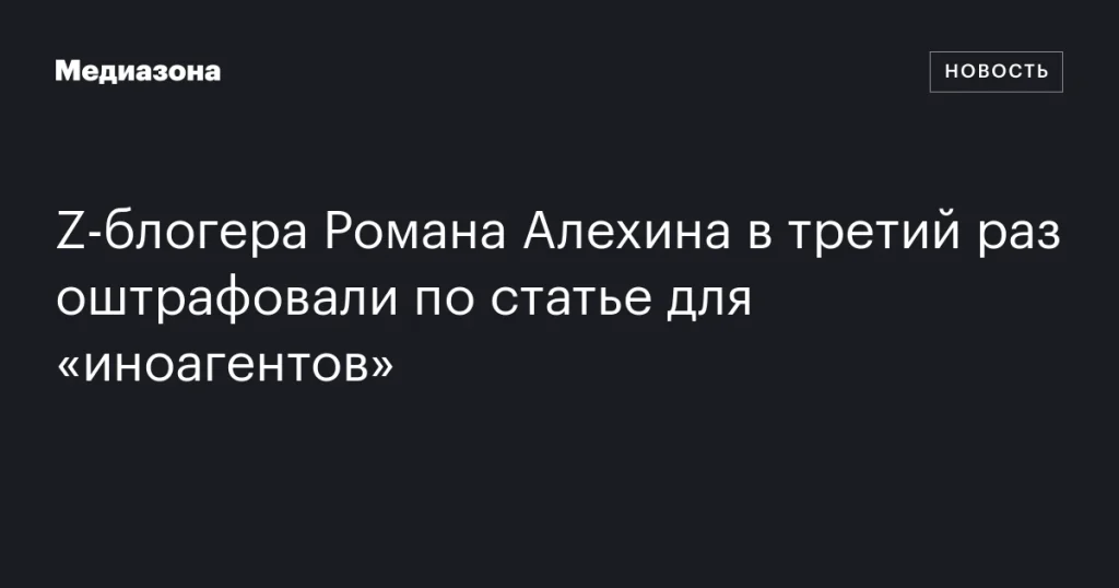 Романа Алехина в третий раз оштрафовали по статье об «иноагентах» Романа Алехина в третий раз оштрафовали по статье об «иноагентах»