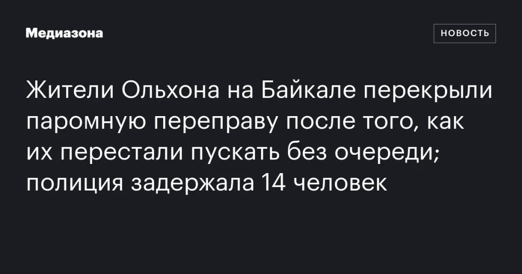На Ольхоне жители перекрыли паромную переправу из-за отмены льготного прохода, задержаны 14 человек На Ольхоне жители перекрыли паромную переправу из-за отмены льготного прохода, задержаны 14 человек