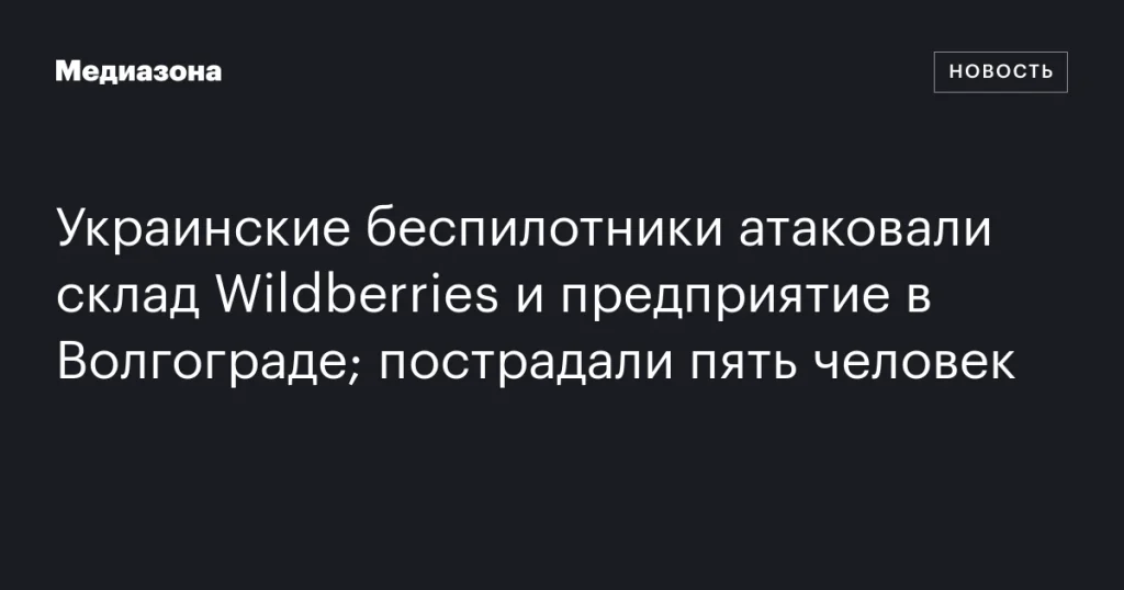 Украинские дроны атаковали склад Wildberries и завод в Волгограде; пострадали пятеро Украинские дроны атаковали склад Wildberries и завод в Волгограде; пострадали пятеро