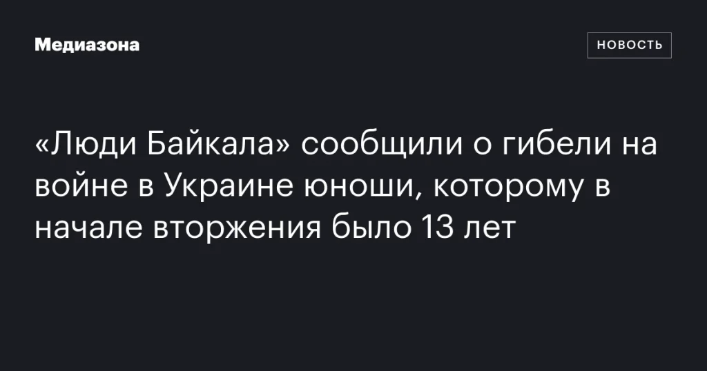 Юноша, которому в начале вторжения было 13 лет, погиб на войне в Украине, сообщили в «Люди Байкала» Юноша, которому в начале вторжения было 13 лет, погиб на войне в Украине, сообщили в «Люди Байкала»