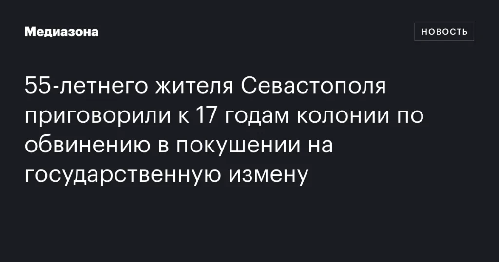 55-летний севастополец получил 17 лет тюрьмы за попытку государственной измены 55-летний севастополец получил 17 лет тюрьмы за попытку государственной измены