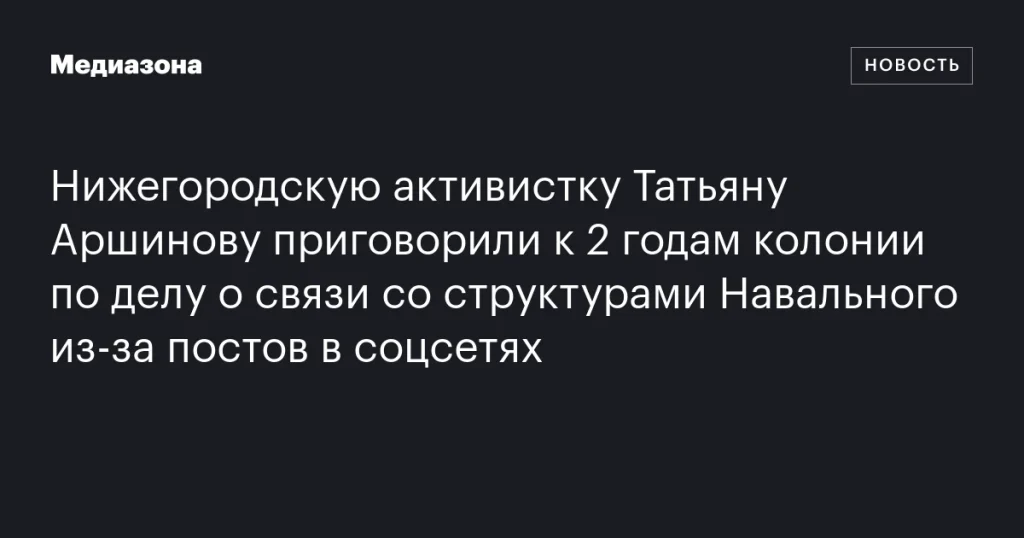 Активистка из Нижнего Новгорода Татьяна Аршинова получила 2 года колонии за посты о Навальном в соцсетях Активистка из Нижнего Новгорода Татьяна Аршинова получила 2 года колонии за посты о Навальном в соцсетях