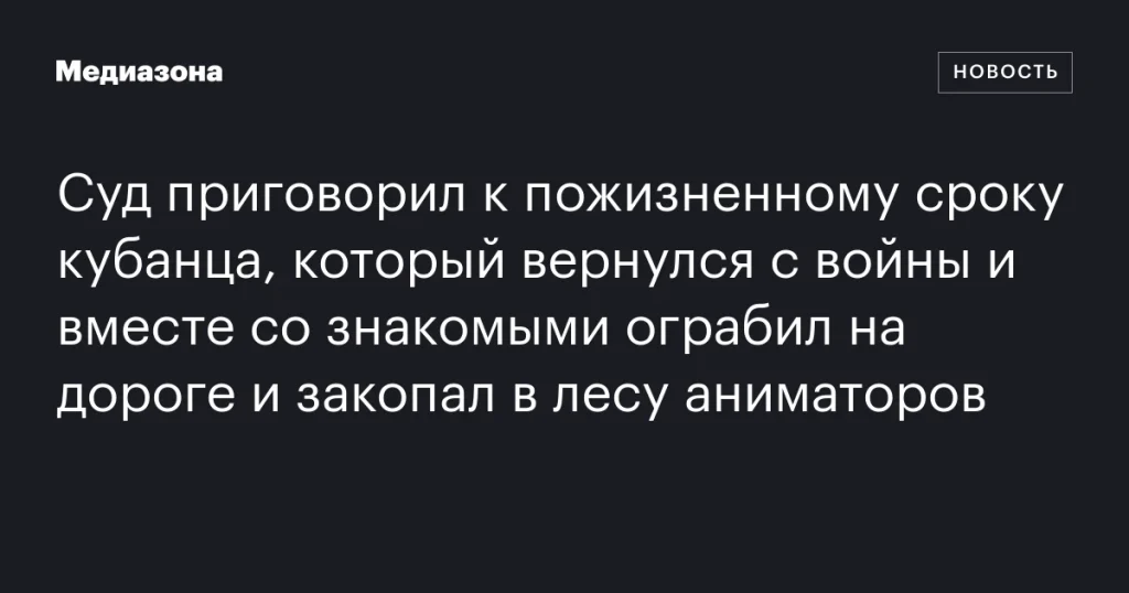 Кубанец, вернувшийся с войны, приговорен к пожизненному за ограбление и убийство аниматоров