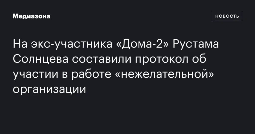 На бывшего участника «Дома-2» Рустама Солнцева составили протокол за участие в деятельности «нежелательной» организации