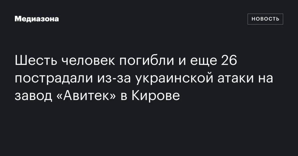 В результате украинской атаки на завод «Авитек» в Кирове погибли 6 человек и пострадали 26