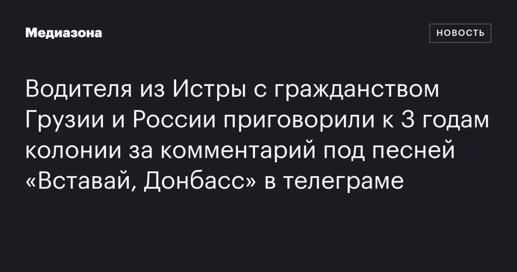 Водителя из Истры приговорили к 3 годам колонии за комментарий под песней в телеграме