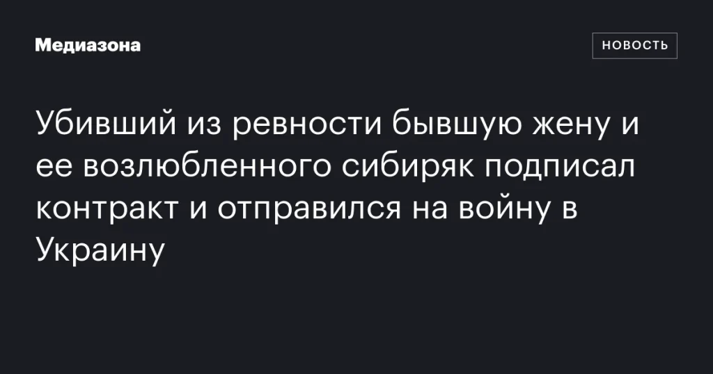Сибиряк, убивший из ревности бывшую жену и её возлюбленного, подписал контракт и отправился на войну в Украину