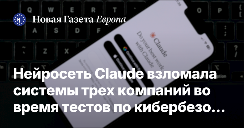 Нейросеть Claude успешно взломала системы трех компаний в ходе кибербезопасных тестов Нейросеть Claude успешно взломала системы трех компаний в ходе кибербезопасных тестов