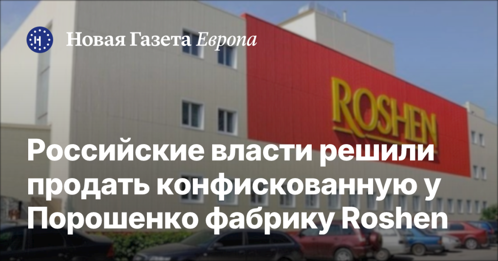 Российские власти намерены продать изъятую у Порошенко фабрику Roshen Российские власти намерены продать изъятую у Порошенко фабрику Roshen