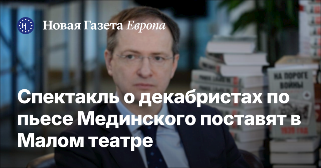 В Малом театре поставят пьесу Мединского о декабристах