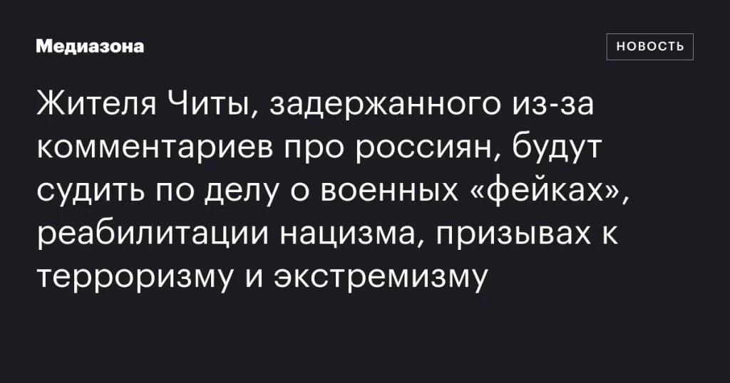 Жителя Читы будут судить за комментарии о россиянах по обвинению в распространении военных фейков, реабилитации нацизма и призывах к терроризму и экстремизму