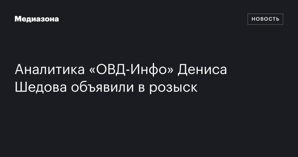 Денис Шедов из «ОВД-Инфо» объявлен в розыск Денис Шедов из «ОВД-Инфо» объявлен в розыск