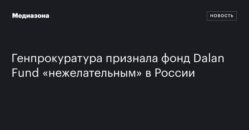 Фонд Dalan Fund признан «нежелательным» в России Генпрокуратурой Фонд Dalan Fund признан «нежелательным» в России Генпрокуратурой
