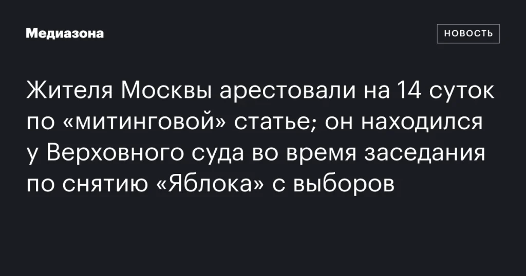 Москвича арестовали на 14 суток по «митинговой» статье у Верховного суда в день заседания по делу «Яблока»