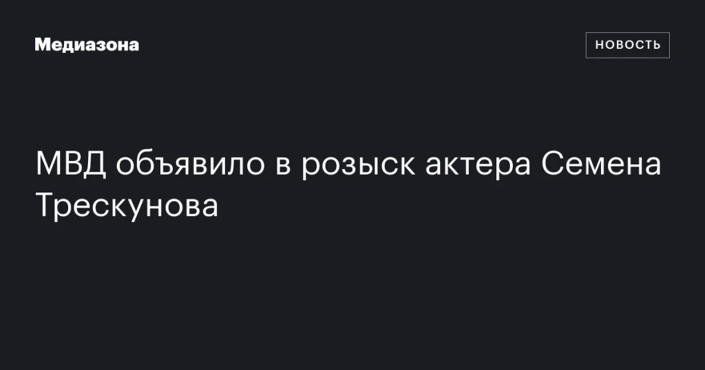Актера Семена Трескунова объявили в розыск