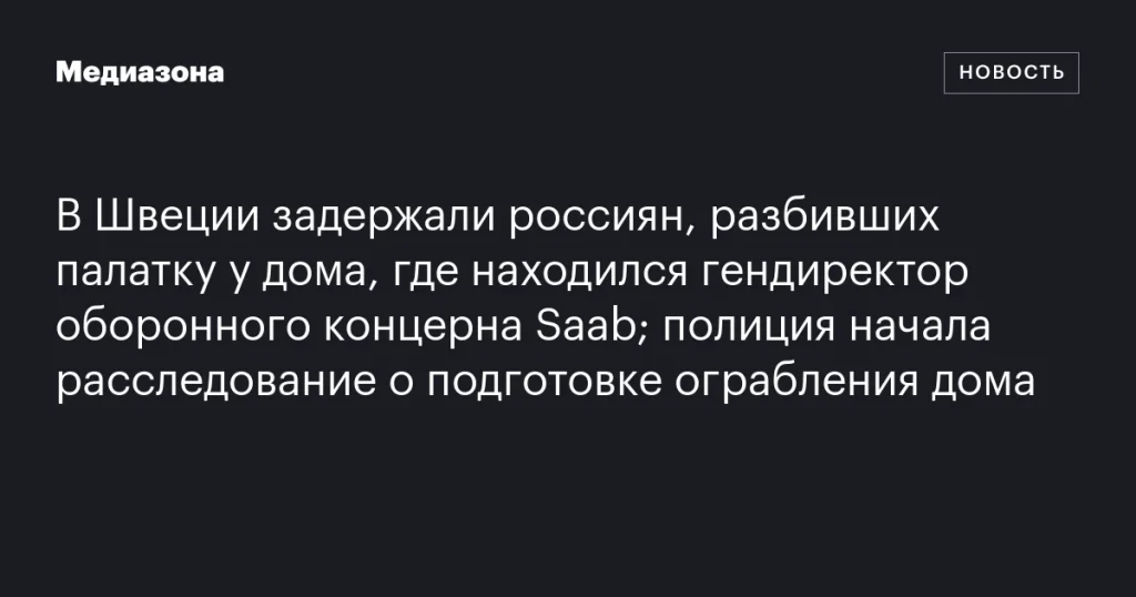В Швеции задержали россиян, разбивших палатку у дома гендиректора Saab; полиция подозревает подготовку ограбления В Швеции задержали россиян, разбивших палатку у дома гендиректора Saab; полиция подозревает подготовку ограбления