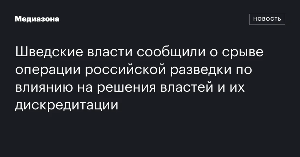 Шведские власти заявили о предотвращении операции российской разведки по влиянию на решения властей и их дискредитации Шведские власти заявили о предотвращении операции российской разведки по влиянию на решения властей и их дискредитации