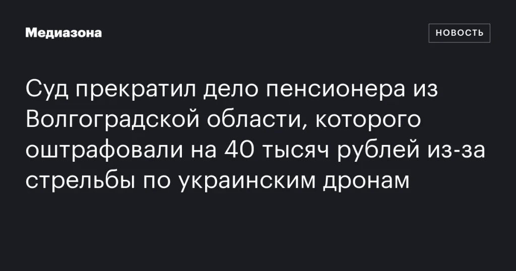 Суд закрыл дело пенсионера из Волгоградской области, оштрафованного на 40 тысяч рублей за стрельбу по украинским дронам Суд закрыл дело пенсионера из Волгоградской области, оштрафованного на 40 тысяч рублей за стрельбу по украинским дронам