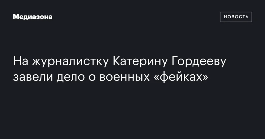 На Катерину Гордееву завели дело о распространении «фейков» о военных На Катерину Гордееву завели дело о распространении «фейков» о военных