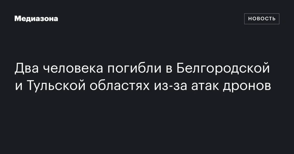 В Белгородской и Тульской областях из-за атак дронов погибли два человека