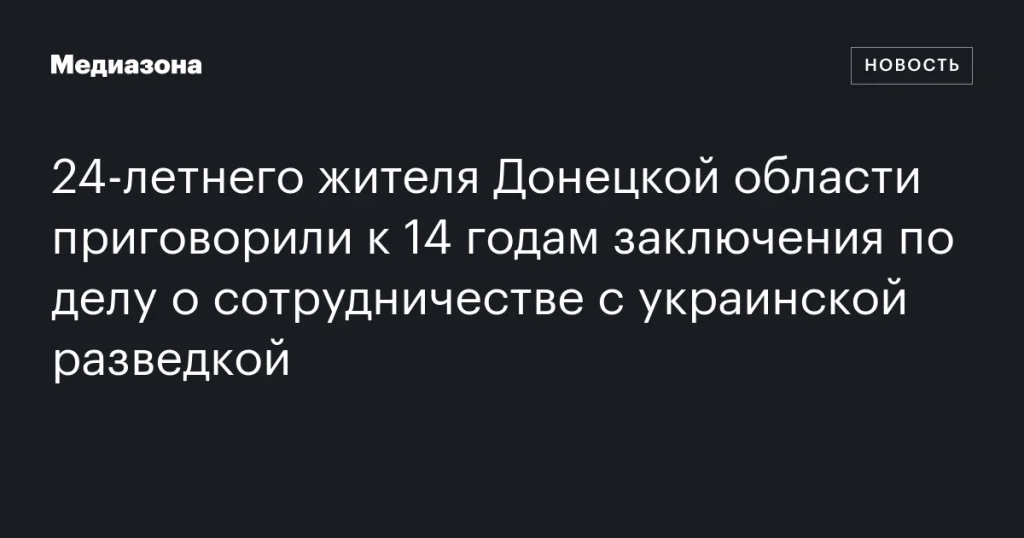 24-летнего жителя Донецкой области осудили на 14 лет за сотрудничество с украинской разведкой 24-летнего жителя Донецкой области осудили на 14 лет за сотрудничество с украинской разведкой