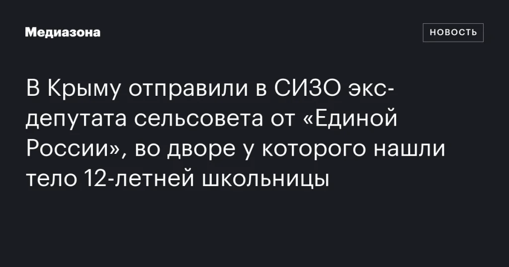 В Крыму арестовали бывшего депутата от «Единой России» после обнаружения тела 12-летней школьницы во дворе его дома